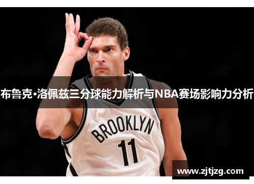 布鲁克·洛佩兹三分球能力解析与NBA赛场影响力分析