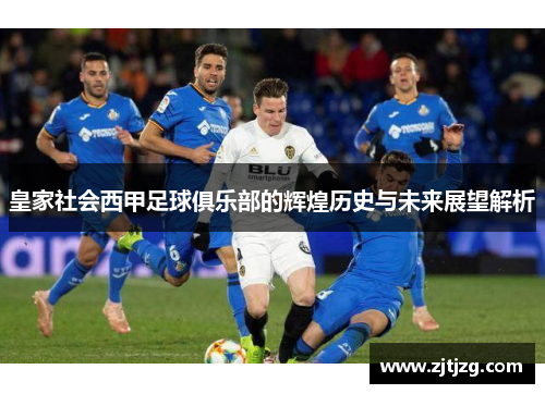 皇家社会西甲足球俱乐部的辉煌历史与未来展望解析