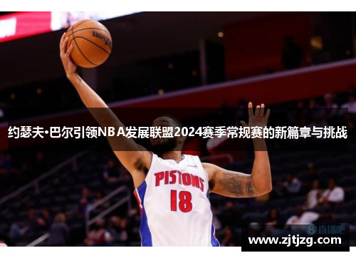约瑟夫·巴尔引领NBA发展联盟2024赛季常规赛的新篇章与挑战