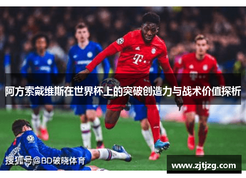 阿方索戴维斯在世界杯上的突破创造力与战术价值探析