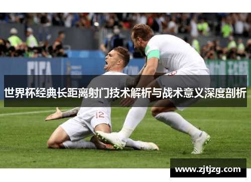 世界杯经典长距离射门技术解析与战术意义深度剖析