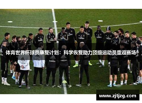 体育世界杯球员康复计划：科学恢复助力顶级运动员重返赛场