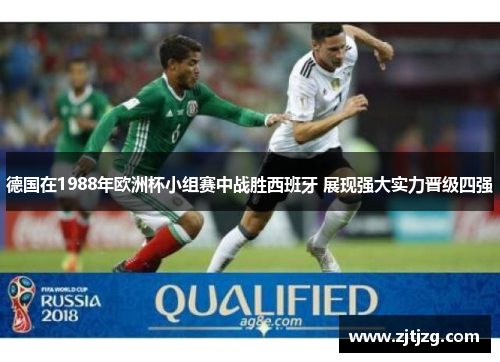 德国在1988年欧洲杯小组赛中战胜西班牙 展现强大实力晋级四强
