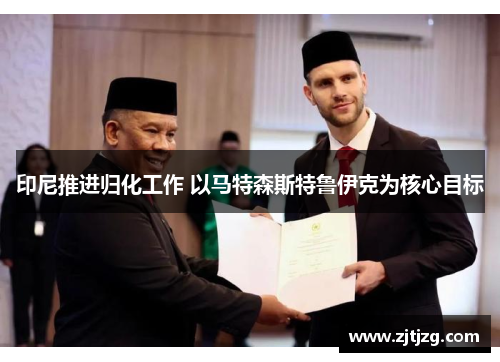 印尼推进归化工作 以马特森斯特鲁伊克为核心目标