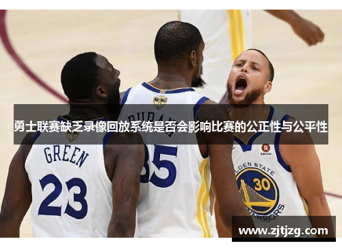 勇士联赛缺乏录像回放系统是否会影响比赛的公正性与公平性