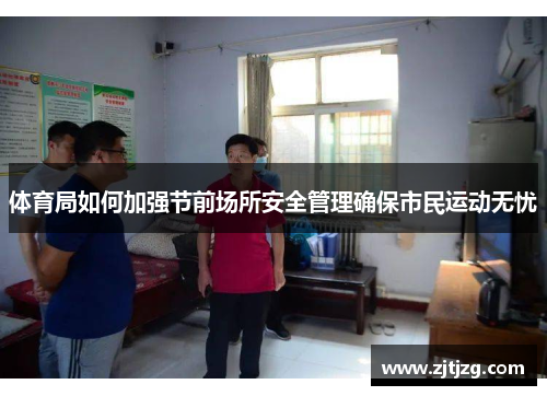 体育局如何加强节前场所安全管理确保市民运动无忧