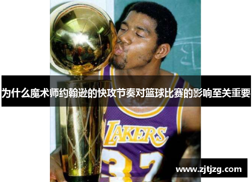 为什么魔术师约翰逊的快攻节奏对篮球比赛的影响至关重要