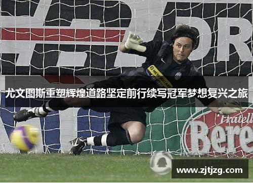 尤文图斯重塑辉煌道路坚定前行续写冠军梦想复兴之旅