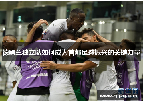 德黑兰独立队如何成为首都足球振兴的关键力量