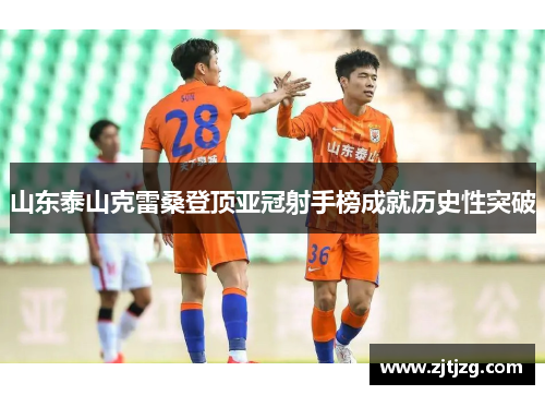 山东泰山克雷桑登顶亚冠射手榜成就历史性突破