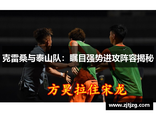 克雷桑与泰山队：瞩目强势进攻阵容揭秘