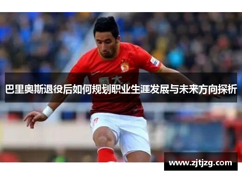 巴里奥斯退役后如何规划职业生涯发展与未来方向探析