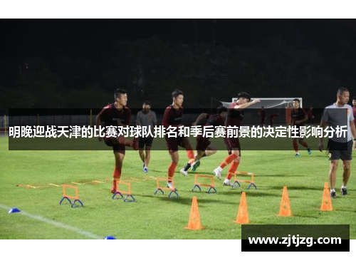 明晚迎战天津的比赛对球队排名和季后赛前景的决定性影响分析