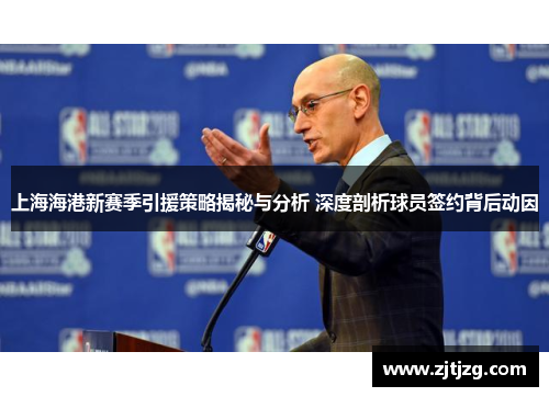 上海海港新赛季引援策略揭秘与分析 深度剖析球员签约背后动因