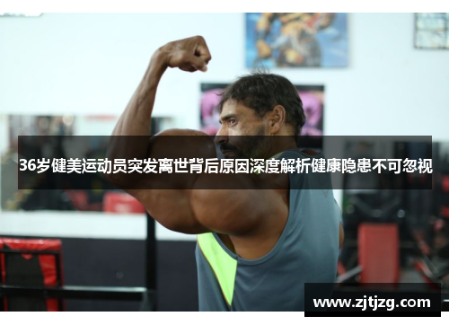 36岁健美运动员突发离世背后原因深度解析健康隐患不可忽视
