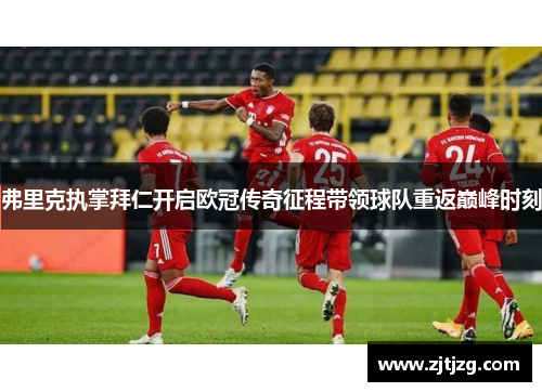 弗里克执掌拜仁开启欧冠传奇征程带领球队重返巅峰时刻