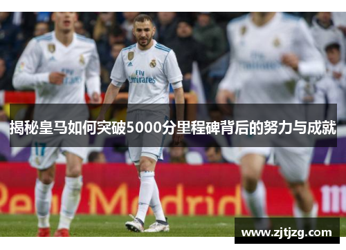揭秘皇马如何突破5000分里程碑背后的努力与成就