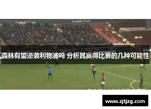 森林有望逆袭利物浦吗 分析其赢得比赛的几种可能性